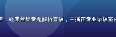 国产久久久直播预告：经典合集专题解析直播，主播在专业录播室内进行内容深度讲解