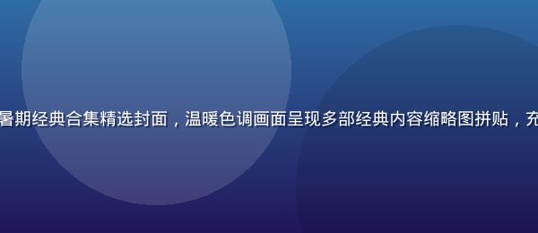 国产久久久2026暑期经典合集精选封面，温暖色调画面呈现多部经典内容缩略图拼贴，充满年代感与收藏价值